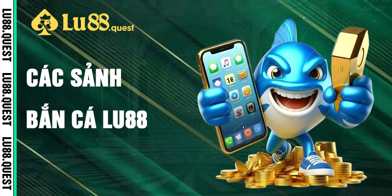 Bắn Cá Lu88 Qua Các Sảnh Game Đỉnh Cao